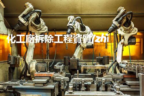化工廠拆除工程資質(zhì)：解密專業(yè)技能，保障安全與環(huán)境！